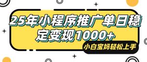 25年最新风口，小程序自动推广，，稳定日入1000+，小白轻松上手-创纪