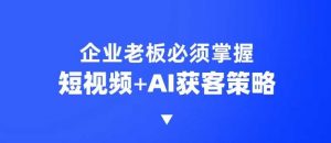 企业短视频AI获客霸屏流量课，6步短视频+AI突围法，3大霸屏抢客策略-创纪