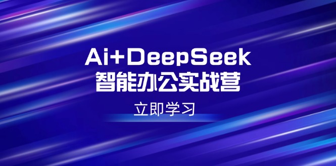 Ai+DeepSeek智能办公实战营:解锁AI写作、设计、PPT等高薪技能-创纪
