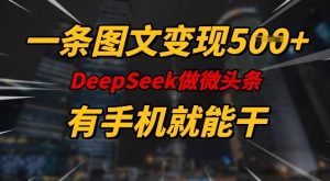 一条图文变现5张，DeeSeep微头条，有手机就能做-创纪