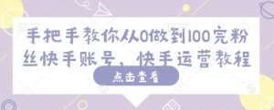 手把手教你从0做到100完粉丝快手账号，快手运营教程-创纪