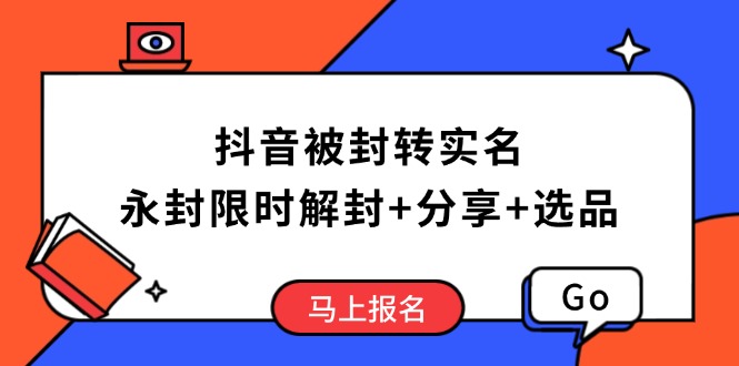 抖音被封转实名攻略，永久封禁也能限时解封，分享解封后高效选品技巧-创纪