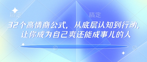 32个高情商公式,从底层认知到行动,让你成为自己爽还能成事儿的人,133节完整版-创纪