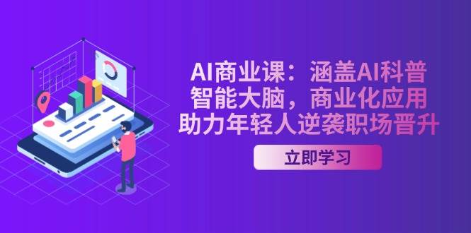 AI商业课：涵盖AI科普，智能大脑，商业化应用，助力年轻人逆袭职场晋升-创纪