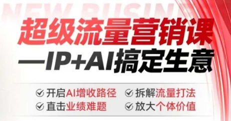 2025年超级流量营销课,IP+AI搞定生意,开启AI增收路径 直击业绩难题 拆解流量打法 放大个体价值-创纪