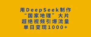 用DeepSeek制作“国家地理”大片，超绝视频引爆流量，单日变现多张-创纪