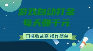 游戏自动打金，每天赚千元，门槛收益高，操作简单-创纪