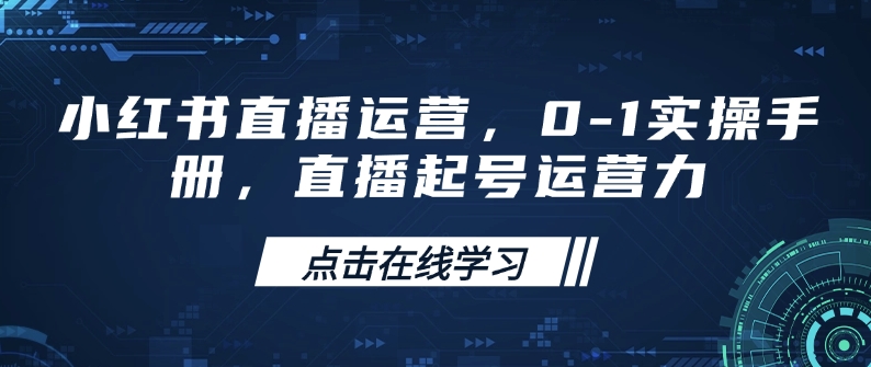 小红书直播运营，0-1实操手册，直播起号运营力-创纪