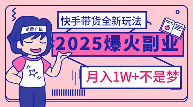 2025年爆红副业！快手带货全新玩法，月入1万加不是梦！-创纪