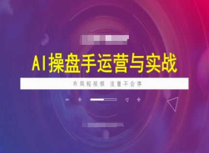 AI操盘手运营实战课程，布局短祝频，流量不会停-创纪