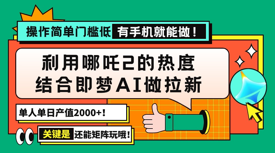 用哪吒2热度结合即梦AI做拉新，单日产值2000+，操作简单门槛低，有手机…-创纪