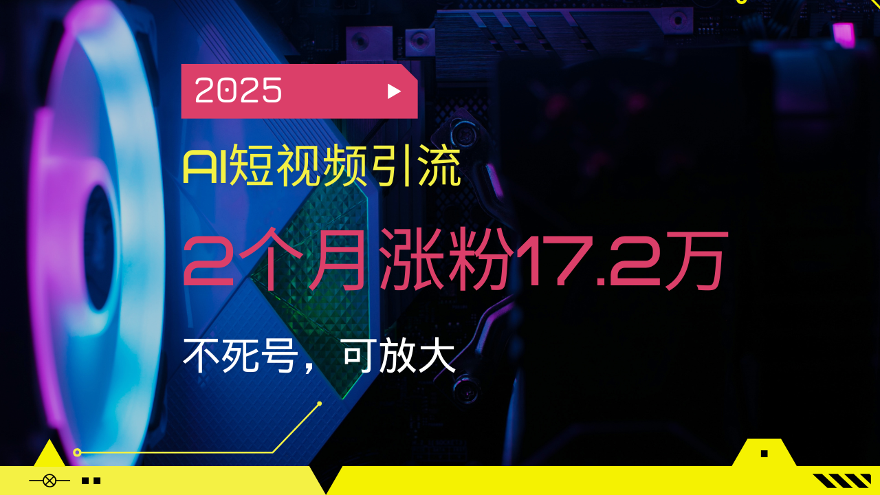 2025AI短视频引流，2个月涨粉17.2万，不死号，可放大-创纪