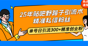 25年贴吧野路子引流术，精准私信粉丝，单号日引流300+精准创业粉-创纪