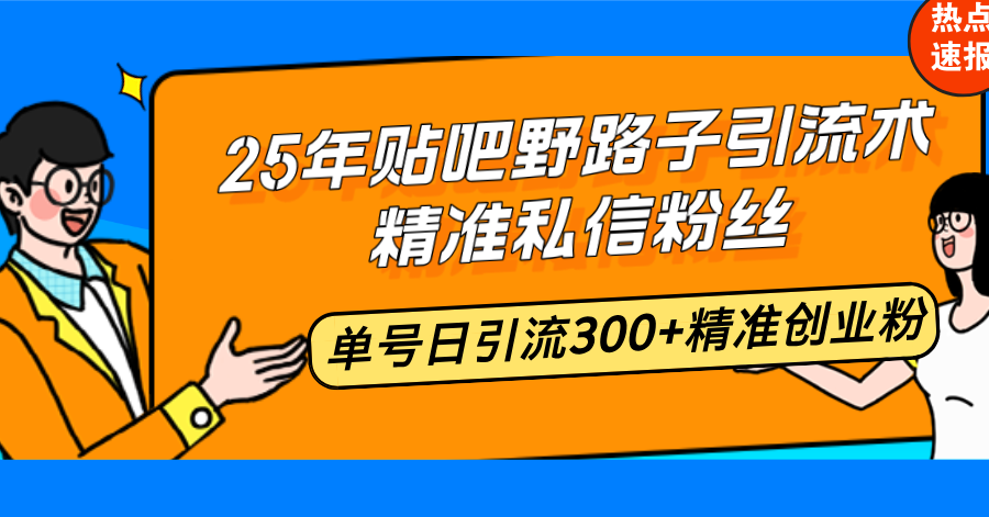 25年贴吧野路子引流术,精准私信粉丝,单号日引流300+精准创业粉-创纪