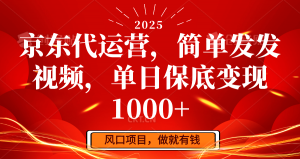 京东代运营,简单发发视频,单日保底变现1000+-创纪