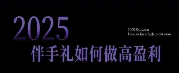 2025伴手礼如何做高盈利门店,小白保姆级伴手礼开店指南,伴手礼最新实战10大攻略,突破获客瓶颈-创纪