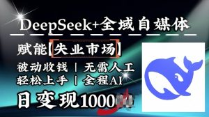 降维打击，Deepseek+全域自媒体，赋能失业市场，被动收钱，无需人工全程AI，日变现1k-创纪
