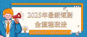 2025年最新短剧玩法,全流程实操,小白轻松上手,视频号抖音同步分发,单日收入500+-创纪