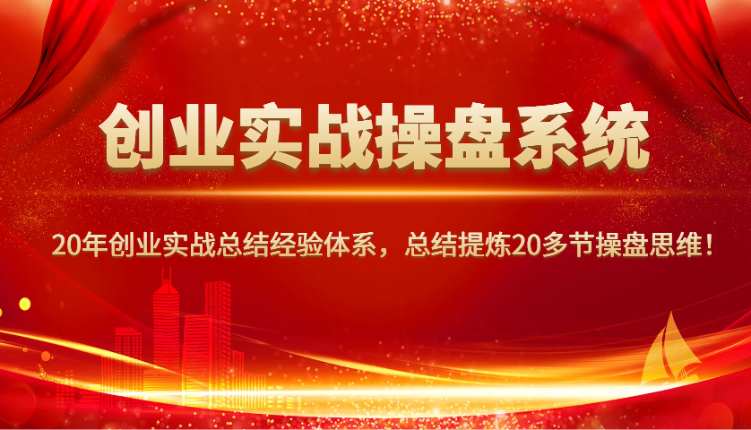 创业实战操盘系统,20年创业实战总结经验体系,总结提炼20多节操盘思维!-创纪