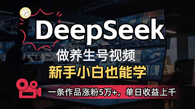 小白用DeepSeek做养生号，一条作品涨粉5万+，单日收益上千-创纪