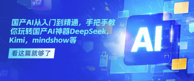 国产AI从入门到精通，手把手教你玩转国产AI神器DeepSeek，Kimi，mindshow等-创纪