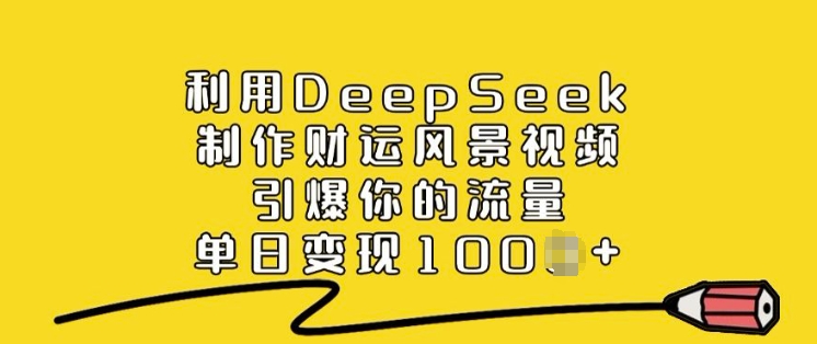 利用DeepSeek制作财运风景视频,引爆你的流量,单日变现多张-创纪