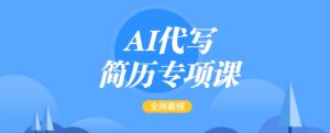 AI代写简历专项课，全网最全面的最简单的简历修改教程，一单15-50元，首月盈利5000+-创纪
