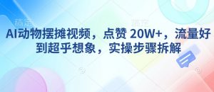AI动物摆摊视频，点赞 20W+，流量好到超乎想象，实操步骤拆解-创纪