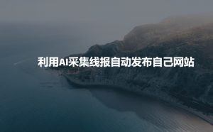 利用AI采集线报发布到自己网站-创纪