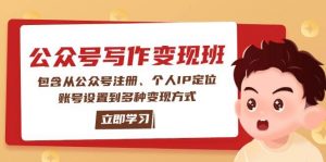 公众号变现班:包含从公众号注册、个人IP定位、账号设置到多种变现方式-创纪