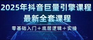 2025年抖音巨量引擎最新全套课程，零基础入门+底层逻辑+实操-创纪