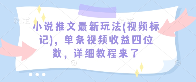 小说推文最新玩法(视频标记)，单条视频收益四位数，详细教程来了-创纪