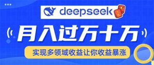 用DeepSeek席卷各大平台，快速上手实现多领域，让你收入猛增-创纪
