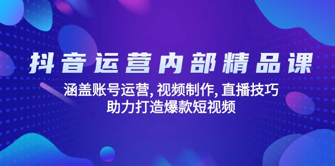 抖音运营内部精品课:涵盖账号运营, 视频制作, 直播技巧, 助力打造爆款…-创纪