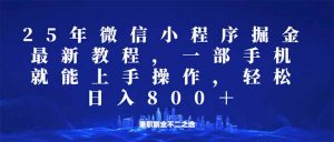 微信小程序25年掘金玩法,一部手机就能操作,稳定日入800+,适合所有人...-创纪