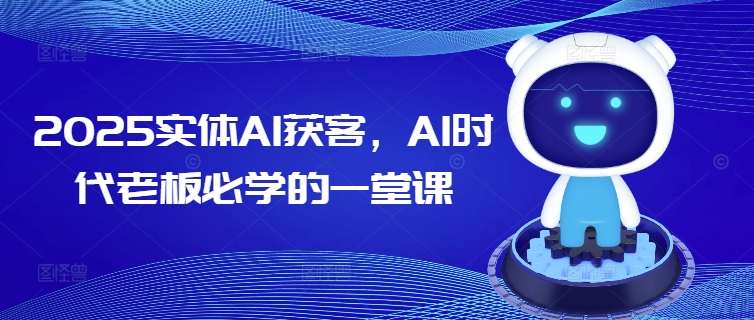 2025实体AI获客，AI时代老板必学的一堂课-创纪