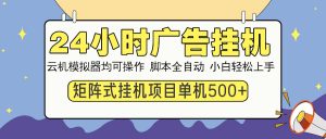 24小时广告挂机  单机收益500+ 矩阵式操作，设备越多收益越大，小白轻...-创纪
