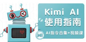 Kimi AI使用指南：涵盖多领域指令，全面升级创作效率 (AI指令合集+视频课-创纪