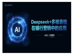 Deepseek+多维表格在银行营销场景中的应用-创纪
