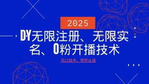 2025最新DY无限注册、无限实名、0分开播技术,风口技术预学从速-创纪