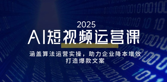 AI短视频运营课,涵盖算法运营实操,助力企业降本增效,打造爆款文案-创纪