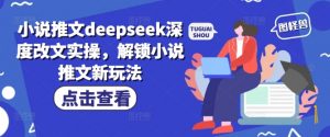 小说推文deepseek深度改文实操，解锁小说推文新玩法-创纪