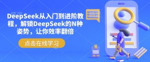 DeepSeek从入门到进阶教程，解锁DeepSeek的N种姿势，让你效率翻倍-创纪