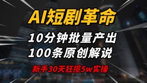 AI短剧革命！10分钟批量产出100条原创解说，新手30天狂揽5w实操揭秘-创纪