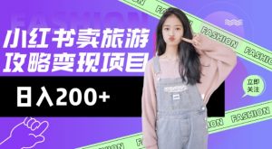 高转化玩法，小红书旅游攻略变现，低流量高转化，几乎零成本，日入2张-创纪