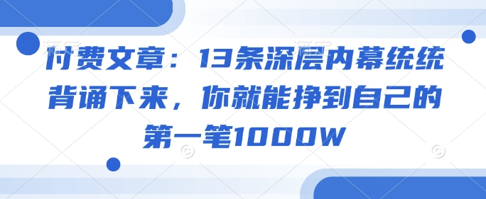 付费文章:13条深层内幕统统背诵下来,你就能挣到自己的第一笔1000W-创纪