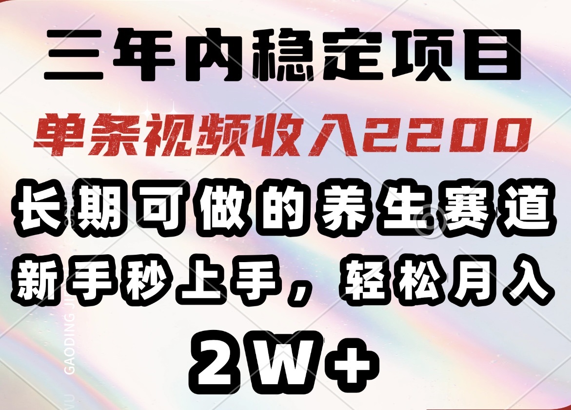 三年内稳定项目，长期可做的养生赛道，单条视频收入2200，新手秒上手，…-创纪