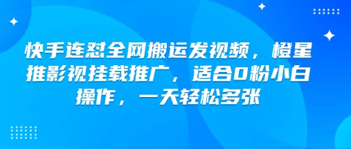 快手连怼全网搬运发视频,橙星推影视挂载推广,适合0粉小白操作,一天轻松多张-创纪