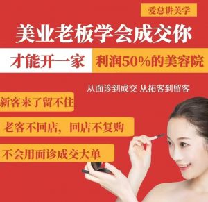 美业老板学会成交，你才能开一家利润50的美容院，从面诊到成交，从拓客到留客-创纪