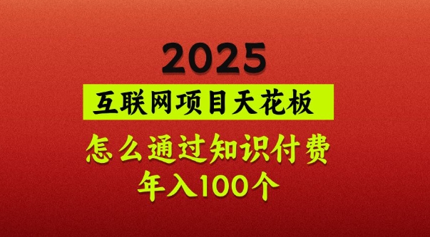 2025项目天花板，普通怎么通过知识付费翻身，年入百个【揭秘】-创纪